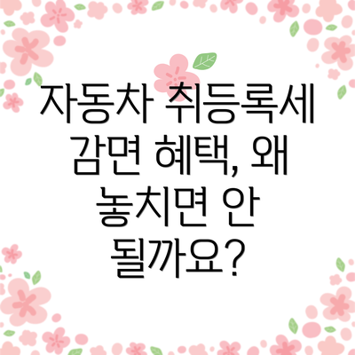 자동차 취등록세 감면 혜택, 왜 놓치면 안 될까요?