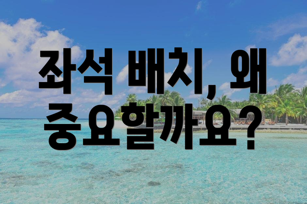 좌석 배치, 왜 중요할까요?