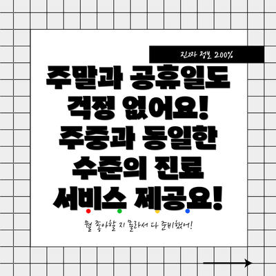 주말과 공휴일도 걱정 없어요!  주중과 동일한 수준의 진료 서비스 제공요!