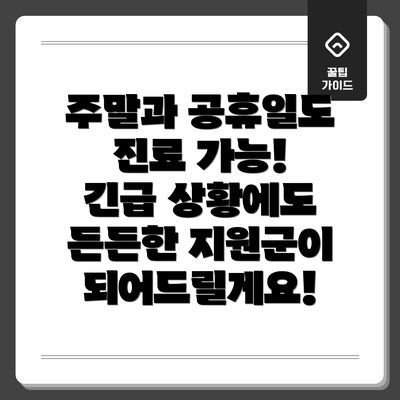주말과 공휴일도 진료 가능! 긴급 상황에도 든든한 지원군이 되어드릴게요!