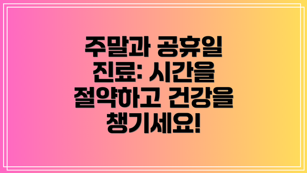 주말과 공휴일 진료: 시간을 절약하고 건강을 챙기세요!