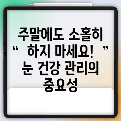주말에도 소홀히 하지 마세요! 눈 건강 관리의 중요성