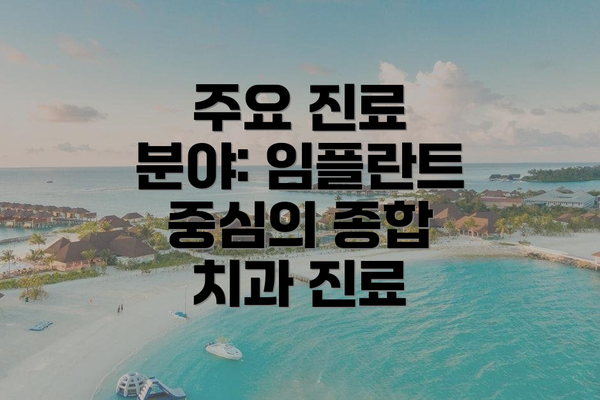 주요 진료 분야: 임플란트 중심의 종합 치과 진료