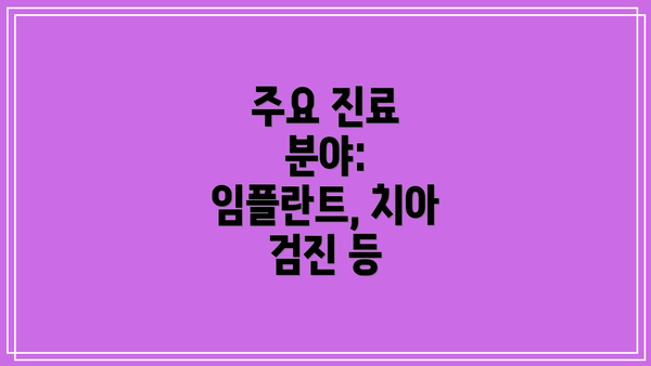 주요 진료 분야:  임플란트, 치아 검진 등