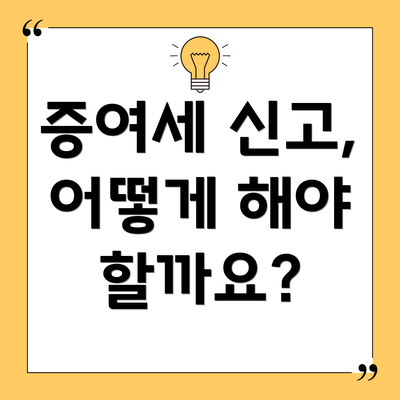 증여세 신고, 어떻게 해야 할까요?