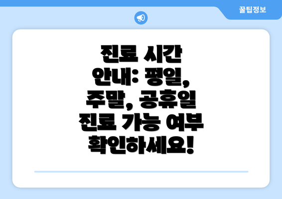 진료 시간 안내: 평일, 주말, 공휴일 진료 가능 여부 확인하세요!