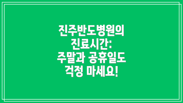 진주반도병원의 진료시간: 주말과 공휴일도 걱정 마세요!