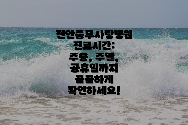 천안충무사랑병원 진료시간: 주중, 주말, 공휴일까지 꼼꼼하게 확인하세요!