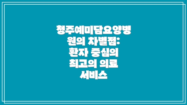 청주예미담요양병원의 차별점: 환자 중심의 최고의 의료 서비스