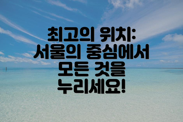최고의 위치: 서울의 중심에서 모든 것을 누리세요!