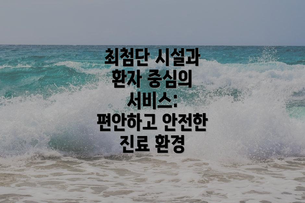 최첨단 시설과 환자 중심의 서비스: 편안하고 안전한 진료 환경