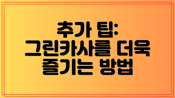 추가 팁: 그린카사를 더욱 즐기는 방법