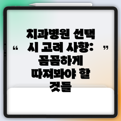 치과병원 선택 시 고려 사항: 꼼꼼하게 따져봐야 할 것들