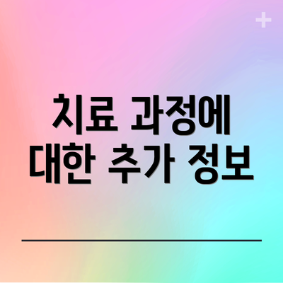 치료 과정에 대한 추가 정보