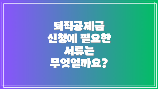 퇴직공제금 신청에 필요한 서류는 무엇일까요?