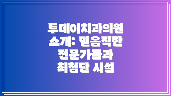 투데이치과의원 소개: 믿음직한 전문가들과 최첨단 시설