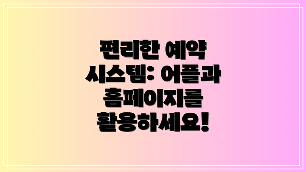 편리한 예약 시스템: 어플과 홈페이지를 활용하세요!