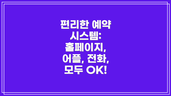 편리한 예약 시스템: 홈페이지, 어플, 전화, 모두 OK!