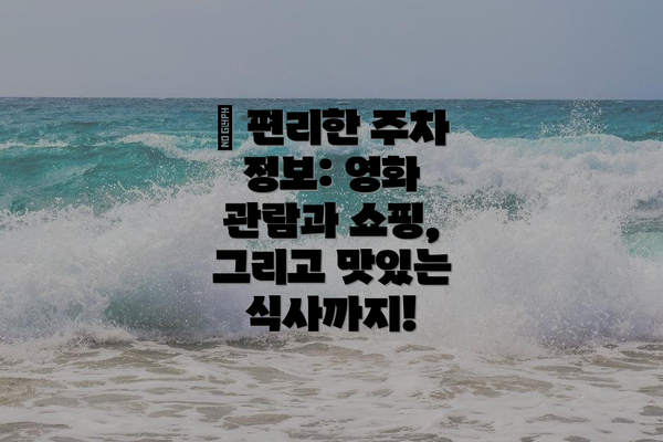 🚗 편리한 주차 정보: 영화 관람과 쇼핑, 그리고 맛있는 식사까지!