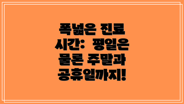 폭넓은 진료 시간:  평일은 물론 주말과 공휴일까지!