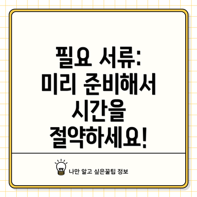 필요 서류:  미리 준비해서 시간을 절약하세요!