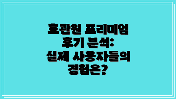 호관원 프리미엄 후기 분석: 실제 사용자들의 경험은?