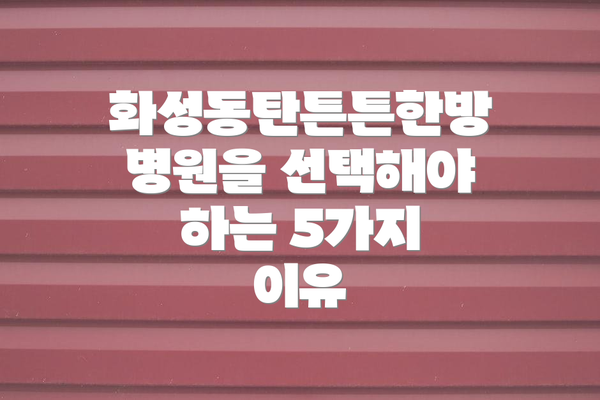 화성동탄튼튼한방병원을 선택해야 하는 5가지 이유