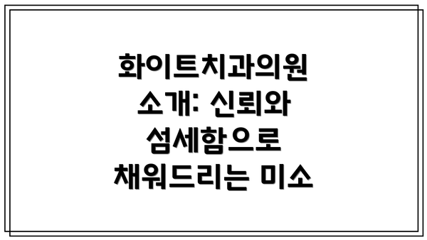 화이트치과의원 소개: 신뢰와 섬세함으로 채워드리는 미소