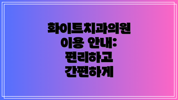 화이트치과의원 이용 안내: 편리하고 간편하게