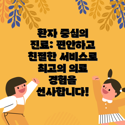 환자 중심의 진료: 편안하고 친절한 서비스로 최고의 의료 경험을 선사합니다!