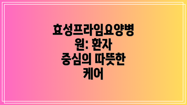 효성프라임요양병원: 환자 중심의 따뜻한 케어