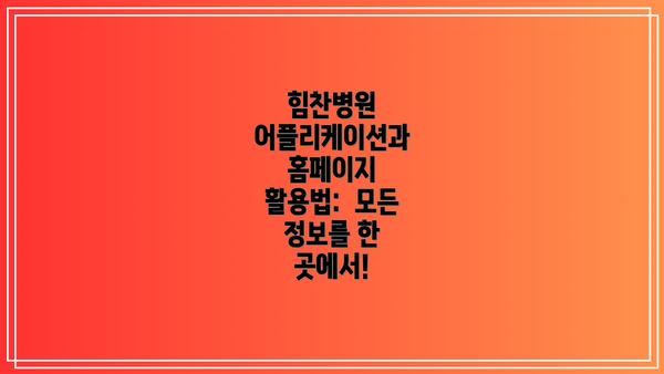 힘찬병원 어플리케이션과 홈페이지 활용법:  모든 정보를 한 곳에서!
