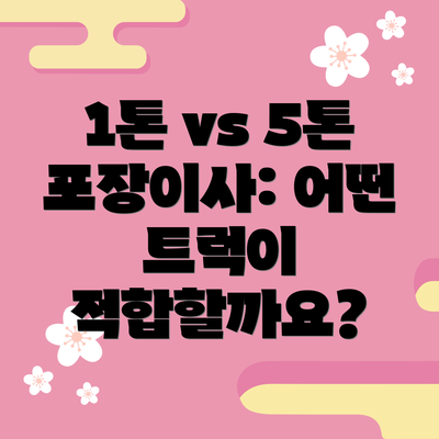 1톤 vs 5톤 포장이사: 어떤 트럭이 적합할까요?