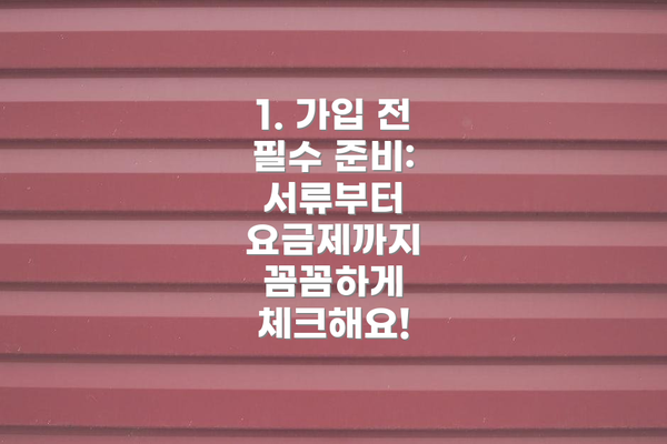 1. 가입 전 필수 준비: 서류부터 요금제까지 꼼꼼하게 체크해요!