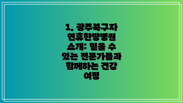 1. 광주북구자연휴한방병원 소개: 믿을 수 있는 전문가들과 함께하는 건강 여정