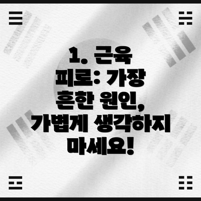 1. 근육 피로: 가장 흔한 원인,  가볍게 생각하지 마세요!