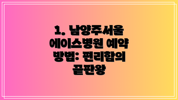 1. 남양주서울에이스병원 예약 방법: 편리함의 끝판왕