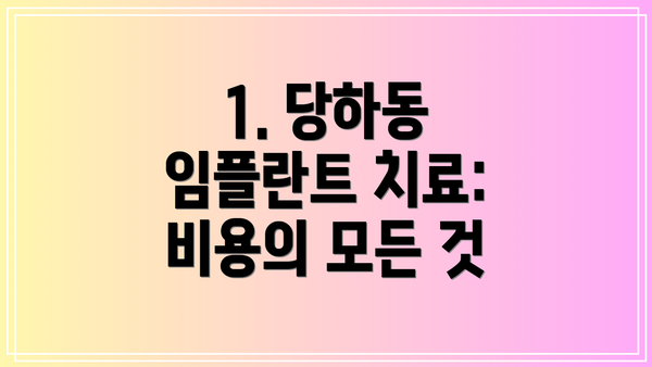 1. 당하동 임플란트 치료: 비용의 모든 것