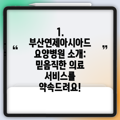 1. 부산연제아시아드 요양병원 소개: 믿음직한 의료 서비스를 약속드려요!