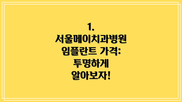 1. 서울메이치과병원 임플란트 가격: 투명하게 알아보자!