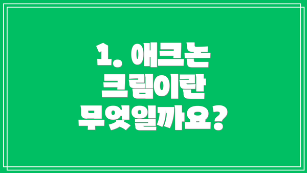1. 애크논 크림이란 무엇일까요?