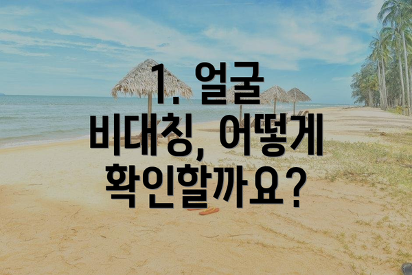 1. 얼굴 비대칭, 어떻게 확인할까요?
