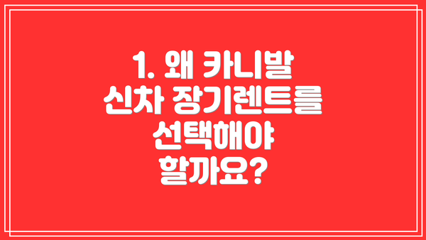 1. 왜 카니발 신차 장기렌트를 선택해야 할까요?