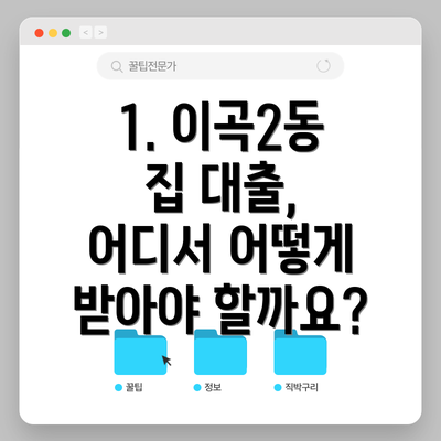 1. 이곡2동 집 대출, 어디서 어떻게 받아야 할까요?