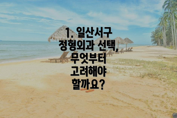 1. 일산서구 정형외과 선택, 무엇부터 고려해야 할까요?