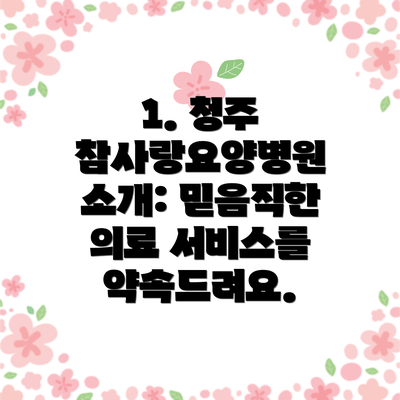1. 청주 참사랑요양병원 소개: 믿음직한 의료 서비스를 약속드려요.