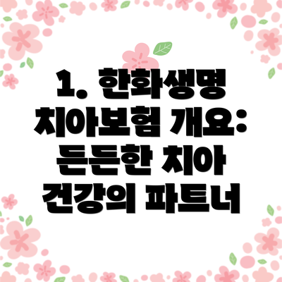 1. 한화생명 치아보험 개요: 든든한 치아 건강의 파트너