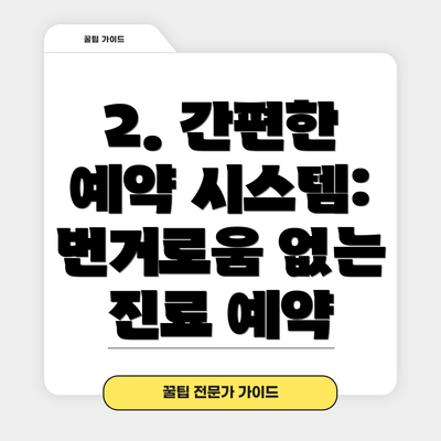 2. 간편한 예약 시스템: 번거로움 없는 진료 예약