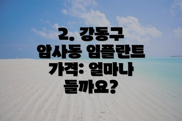 2. 강동구 암사동 임플란트 가격: 얼마나 들까요?