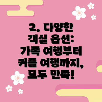 2. 다양한 객실 옵션:  가족 여행부터 커플 여행까지, 모두 만족!